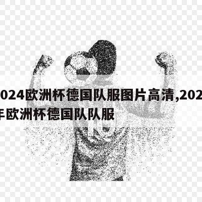 2024欧洲杯德国队服图片高清,2021年欧洲杯德国队队服