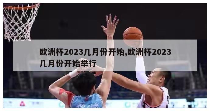 欧洲杯2023几月份开始,欧洲杯2023几月份开始举行