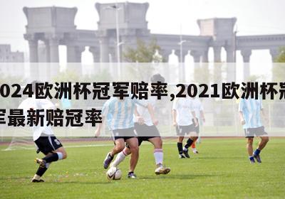 2024欧洲杯冠军赔率,2021欧洲杯冠军最新赔冠率