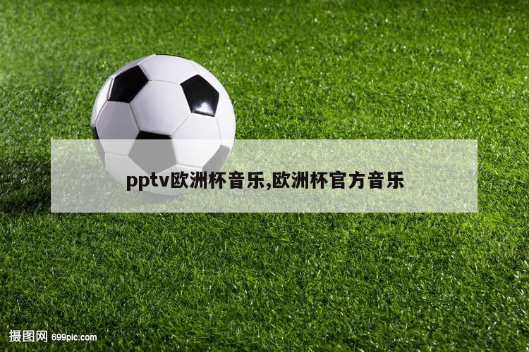 pptv欧洲杯音乐,欧洲杯官方音乐