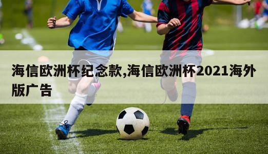 海信欧洲杯纪念款,海信欧洲杯2021海外版广告