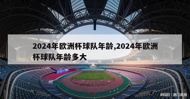 2024年欧洲杯球队年龄,2024年欧洲杯球队年龄多大