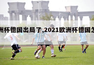 欧洲杯德国出局了,2021欧洲杯德国怎么样