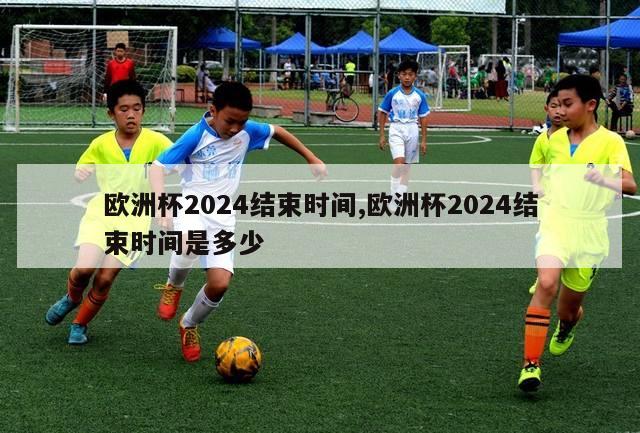 欧洲杯2024结束时间,欧洲杯2024结束时间是多少