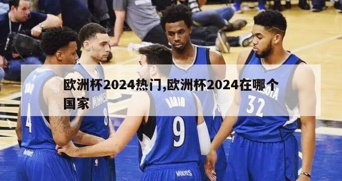 欧洲杯2024热门,欧洲杯2024在哪个国家